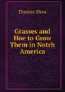 Grasses and Hoe to Grow Them in Notrh America - Thomas Shaw