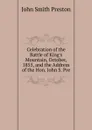 Celebration of the Battle of King.s Mountain, October, 1855, and the Address of the Hon. John S. Pre - John Smith Preston