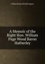 A Memoir of the Right Hon. William Page Wood Baron Hatherley - William Richard Wood Stephens