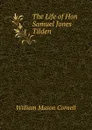 The Life of Hon Samuel Jones Tilden - William Mason Cornell