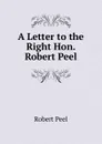 A Letter to the Right Hon. Robert Peel - Robert Peel
