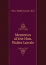 Memories of the Hon. Walter Lowrie - Hon . Walter Lowrie . Son