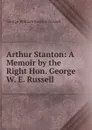 Arthur Stanton: A Memoir by the Right Hon. George W. E. Russell - George William Erskine Russell