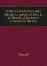 Military interference with elections: speech of Hon. L.W. Powell, of Kentucky, delivered in the Sen - Powell