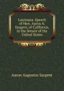 Louisiana. Speech of Hon. Aaron A. Sargent, of California, in the Senate of the United States - Aaron Augustus Sargent