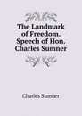 The Landmark of Freedom. Speech of Hon. Charles Sumner - Charles Sumner