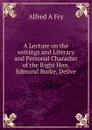 A Lecture on the writings and Literary and Personal Character of the Right Hon. Edmund Burke, Delive - Alfred A Fry