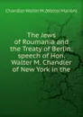 The Jews of Roumania and the Treaty of Berlin: speech of Hon. Walter M. Chandler of New York in the - Chandler Walter M. (Walter Marion)