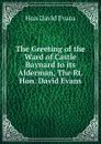 The Greeting of the Ward of Castle Baynard to its Alderman, The Rt. Hon. David Evans - Hon David Evans