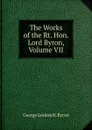 The Works of the Rt. Hon. Lord Byron, Volume VII - George Gordon N. Byron