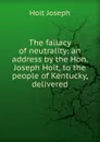 The fallacy of neutrality: an address by the Hon. Joseph Holt, to the people of Kentucky, delivered - Holt Joseph