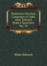 Dominion Election. Campaign of 1886. Hon. Edward Blake.s Speeches. No. 10 - Edward Blake