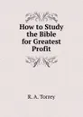 How to Study the Bible for Greatest Profit - R.A. Torrey
