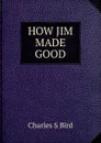 HOW JIM MADE GOOD - Charles S Bird