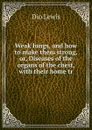 Weak lungs, and how to make them strong, or, Diseases of the organs of the chest, with their home tr - Dio Lewis