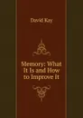 Memory: What It Is and How to Improve It - David Kay