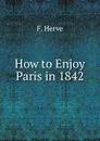 How to Enjoy Paris in 1842 - F. Herve