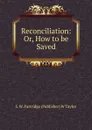 Reconciliation: Or, How to be Saved - S. W. Partridge (Publisher) W Taylor