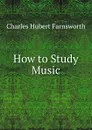 How to Study Music - Charles Hubert Farnsworth