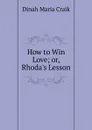 How to Win Love; or, Rhoda.s Lesson - Dinah Maria Craik