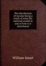 The distribution of income being a study of what the national wealth is and of how it is distributed - William Smart