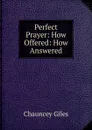 Perfect Prayer: How Offered: How Answered - Chauncey Giles