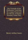 The Triumph of the Philistines: And How Mr. Jorgan Preserved the Morals of Market Pewbury Under Very - Henry Arthur Jones