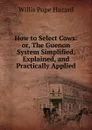 How to Select Cows: or, The Guenon System Simplified, Explained, and Practically Applied - Willis Pope Hazard