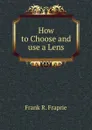 How to Choose and use a Lens - Frank R. Fraprie