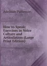 How to Speak: Exercises in Voice Culture and Articulation (Large Print Edition) - Adelaide Patterson