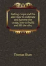 Soiling crops and the silo; how to cultivate and harvest the crops; how to build and fill the silo; - Thomas Shaw