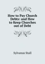 How to Pay Church Debts: and How to Keep Churches out of Debt. - Sylvanus Stall