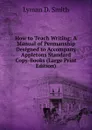 How to Teach Writing: A Manual of Penmanship Designed to Accompany Appletons Standard Copy-Books (Large Print Edition) - Lyman D. Smith