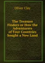 The Treasure Finders or How the Adventurers of Four Countries Sought a New Land - Oliver Clay