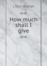 How much shall I give - Lilian Brandt