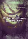 Teachers. Problems and How to Solve Them - Kenneth Sylvan Guthrie