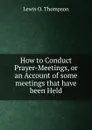 How to Conduct Prayer-Meetings, or an Account of some meetings that have been Held - Lewis O. Thompson