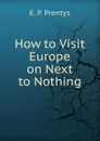 How to Visit Europe on Next to Nothing - E. P. Prentys