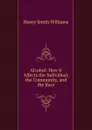 Alcohol: How it Affects the Individual, the Community, and the Race - Henry Smith Williams