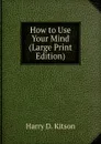 How to Use Your Mind (Large Print Edition) - Harry D. Kitson