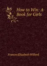 How to Win: A Book for Girls - Frances Elizabeth Willard