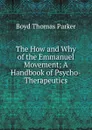 The How and Why of the Emmanuel Movement; A Handbook of Psycho-Therapeutics - Boyd Thomas Parker