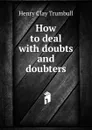 How to deal with doubts and doubters - H. Clay Trumbull