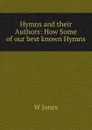 Hymns and their Authors: How Some of our best known Hymns - W. Jones