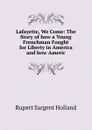 Lafayette, We Come: The Story of how a Young Frenchman Fought for Liberty in America and how Americ - Holland Rupert Sargent