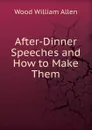 After-Dinner Speeches and How to Make Them - Wood William Allen
