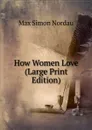 How Women Love (Large Print Edition) - Nordau Max Simon