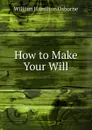 How to Make Your Will - William Hamilton Osborne