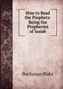 How to Read the Prophets: Being the Prophecies of Isaiah - Buchanan Blake