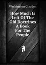 How Much Is Left Of The Old Doctrines A Book For The People - Washington Gladden